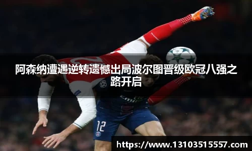阿森纳遭遇逆转遗憾出局波尔图晋级欧冠八强之路开启
