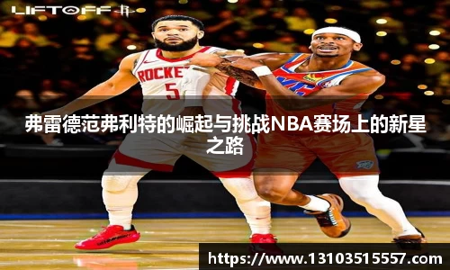 弗雷德范弗利特的崛起与挑战NBA赛场上的新星之路
